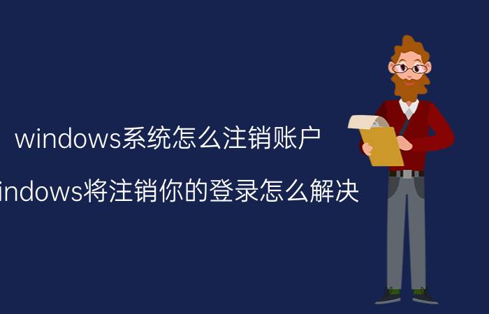 windows系统怎么注销账户 windows将注销你的登录怎么解决？